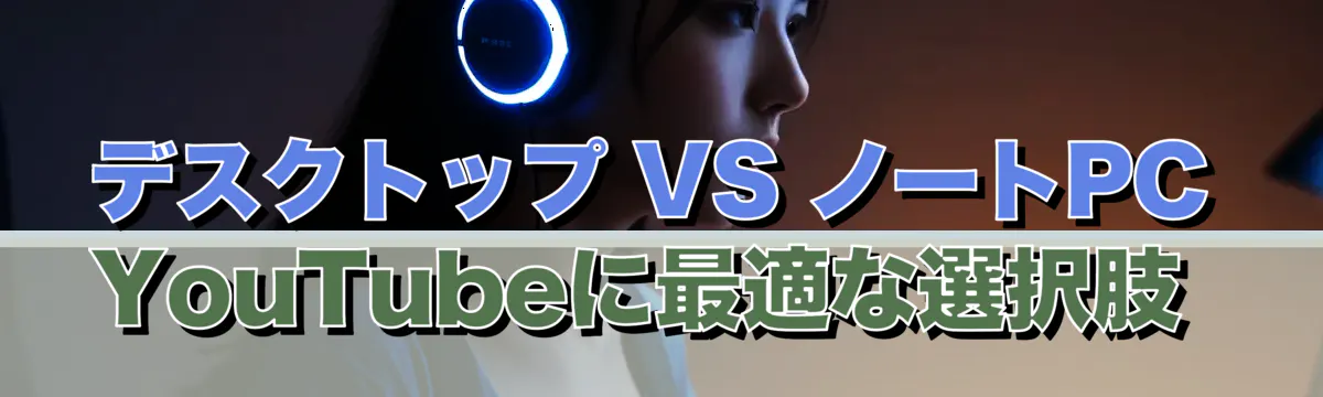 デスクトップ VS ノートPC YouTubeに最適な選択肢 
