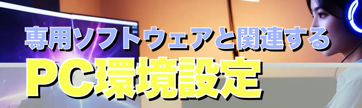 専用ソフトウェアと関連するPC環境設定 
