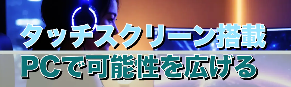 タッチスクリーン搭載PCで可能性を広げる