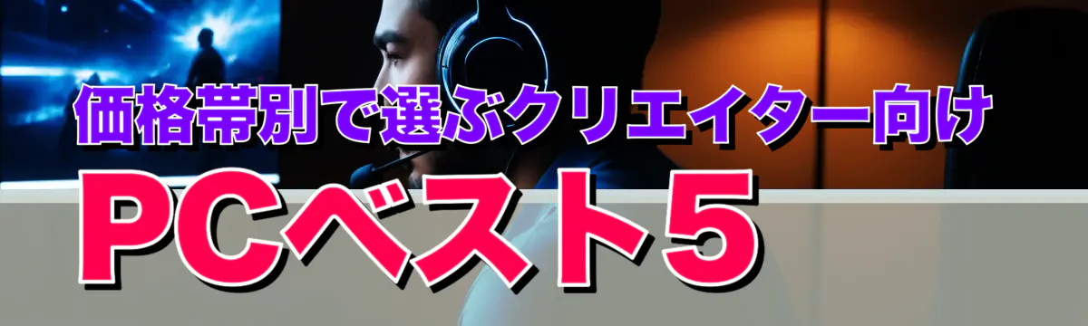 価格帯別で選ぶクリエイター向けPCベスト5