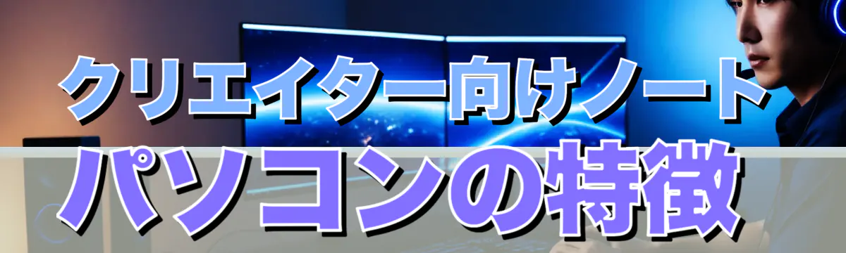 クリエイター向けノートパソコンの特徴