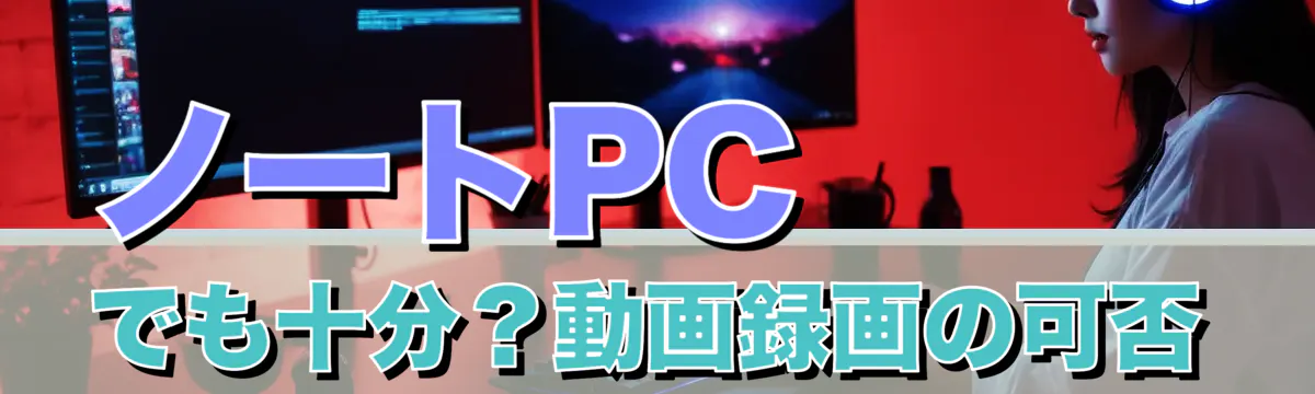 ノートPCでも十分?動画録画の可否