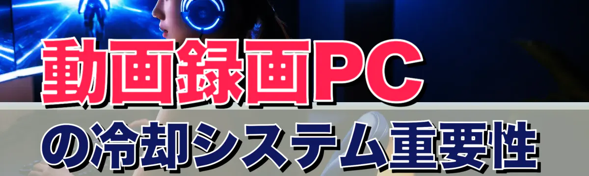 動画録画PCの冷却システム重要性