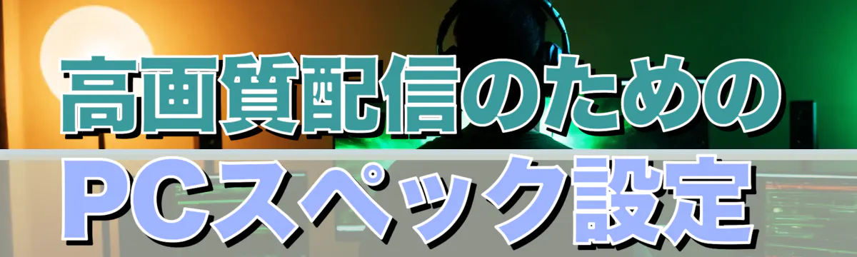 高画質配信のためのPCスペック設定 
