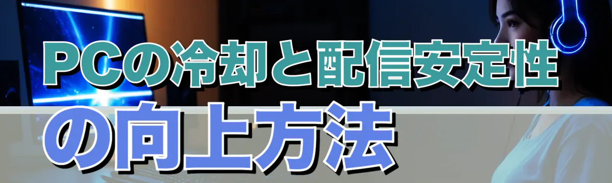 PCの冷却と配信安定性の向上方法 
