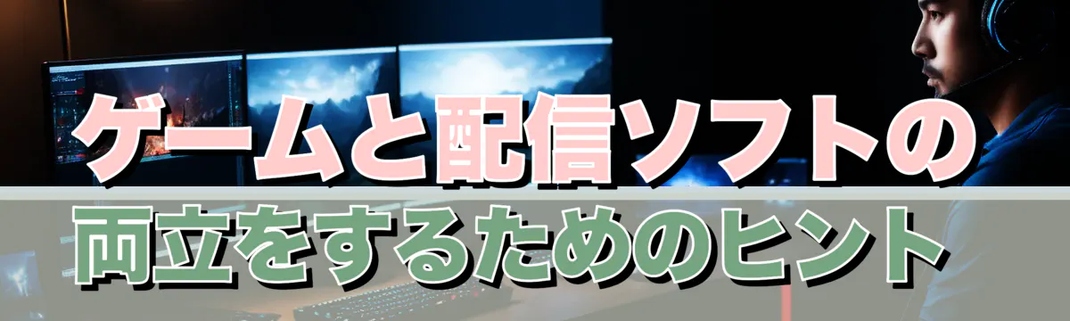 ゲームと配信ソフトの両立をするためのヒント 
