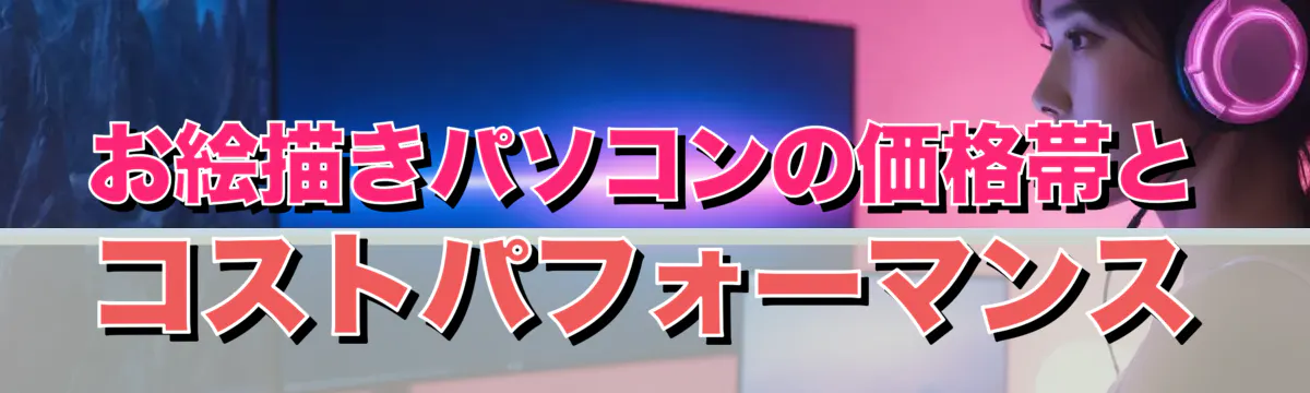 お絵描きパソコンの価格帯とコストパフォーマンス