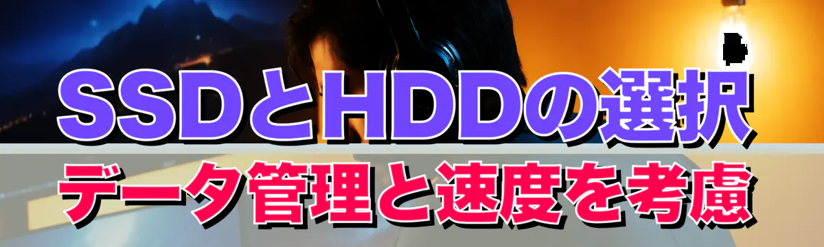 SSDとHDDの選択 データ管理と速度を考慮
