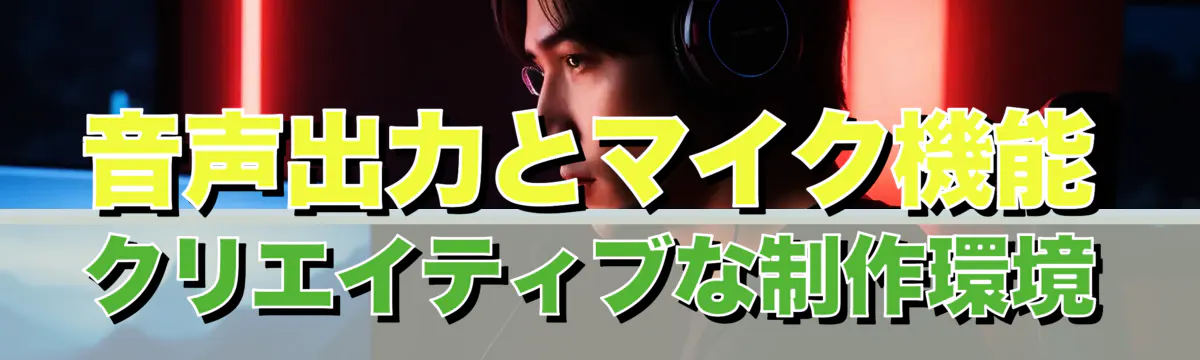 音声出力とマイク機能 クリエイティブな制作環境
