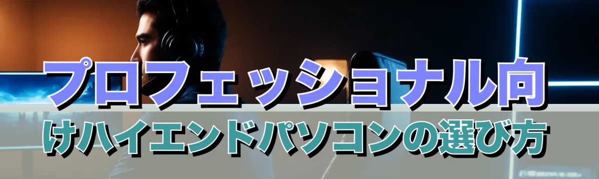 プロフェッショナル向けハイエンドパソコンの選び方