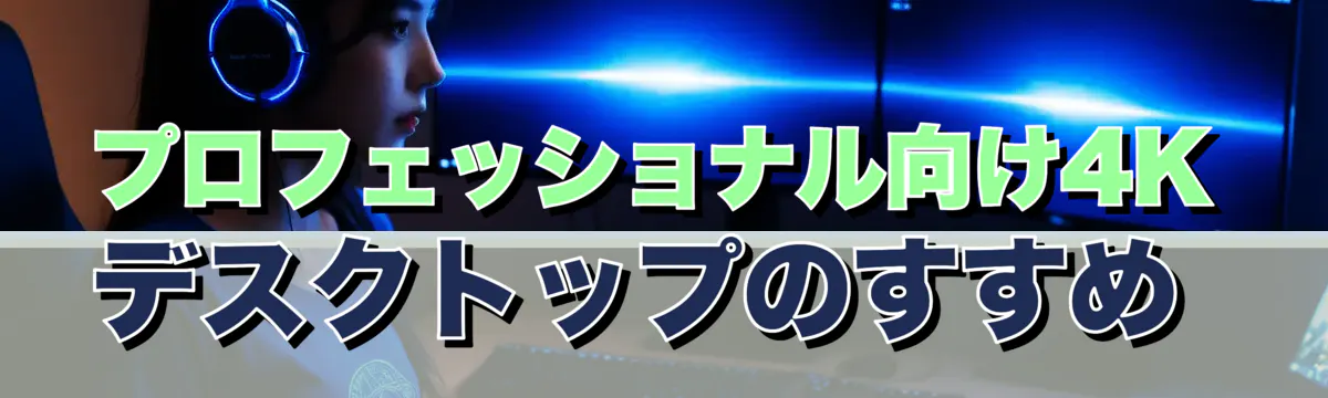 プロフェッショナル向け4Kデスクトップのすすめ