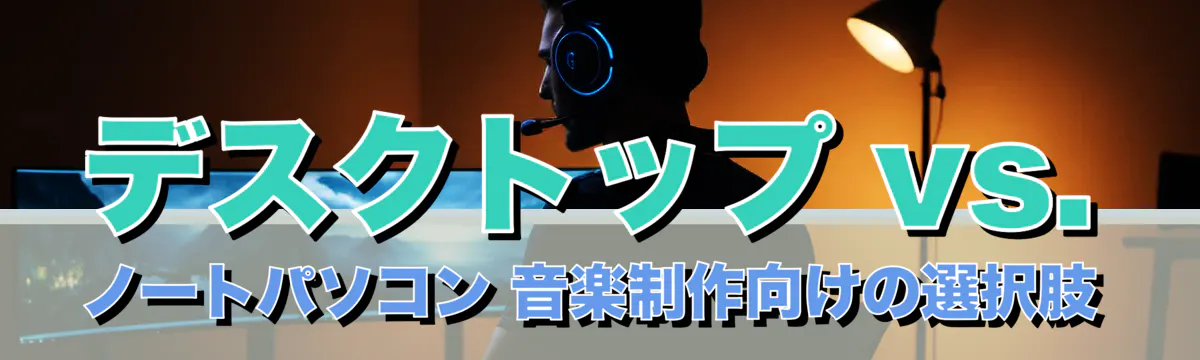 デスクトップ vs. ノートパソコン 音楽制作向けの選択肢
