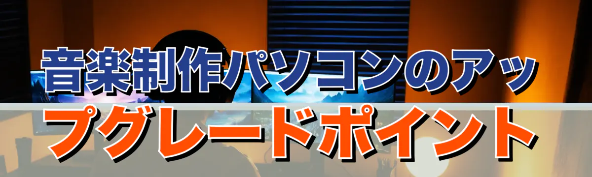 音楽制作パソコンのアップグレードポイント
