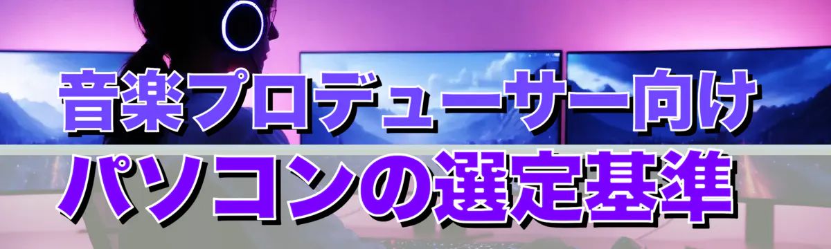 音楽プロデューサー向けパソコンの選定基準 
