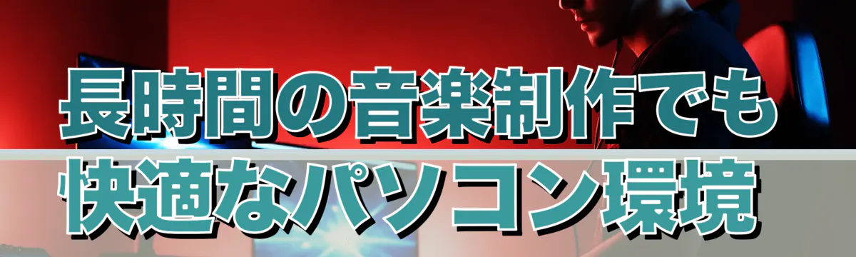 長時間の音楽制作でも快適なパソコン環境 
