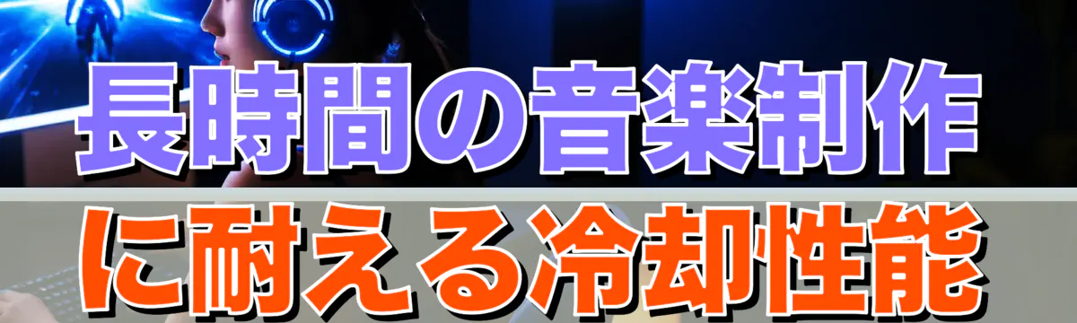 長時間の音楽制作に耐える冷却性能