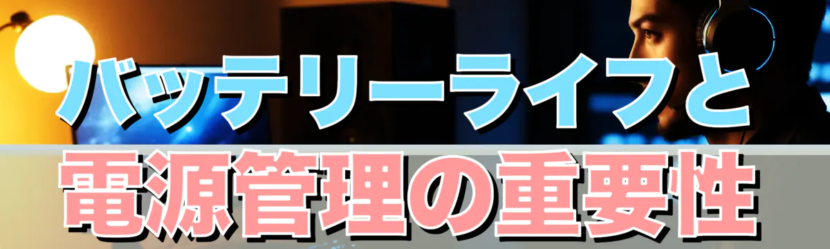 バッテリーライフと電源管理の重要性