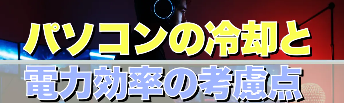 パソコンの冷却と電力効率の考慮点