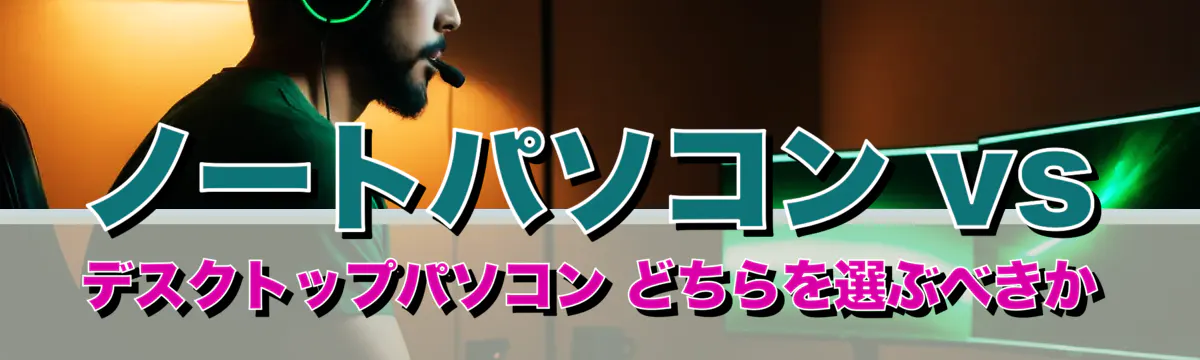 ノートパソコン vs デスクトップパソコン どちらを選ぶべきか