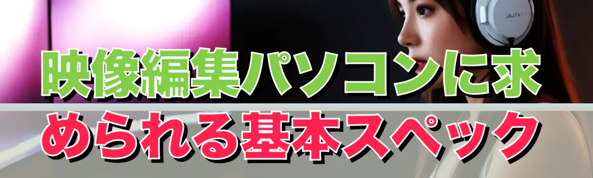 映像編集パソコンに求められる基本スペック