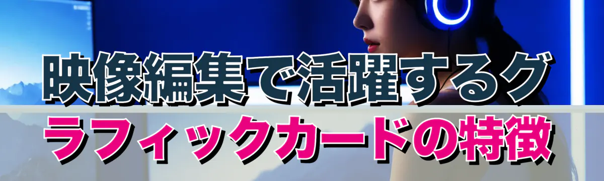 映像編集で活躍するグラフィックカードの特徴