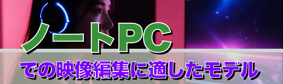 ノートPCでの映像編集に適したモデル