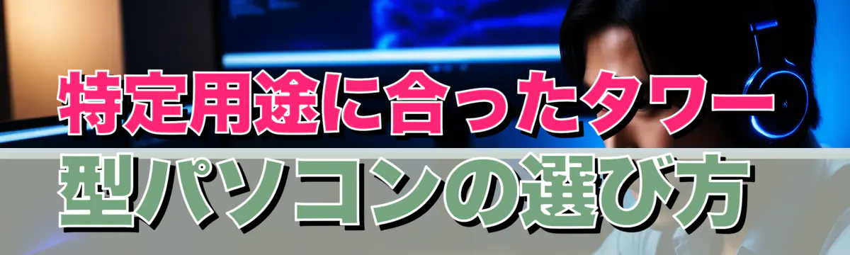 特定用途に合ったタワー型パソコンの選び方 
