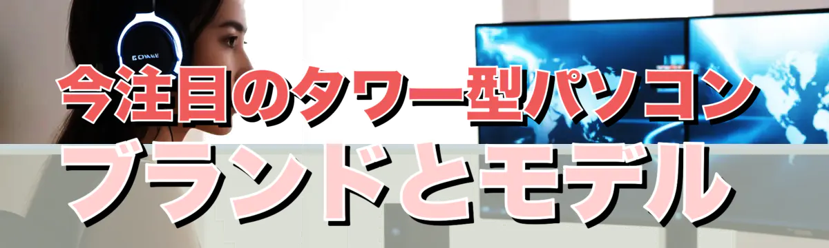 今注目のタワー型パソコンブランドとモデル 
