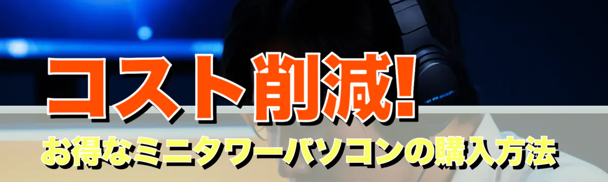 コスト削減! お得なミニタワーパソコンの購入方法
