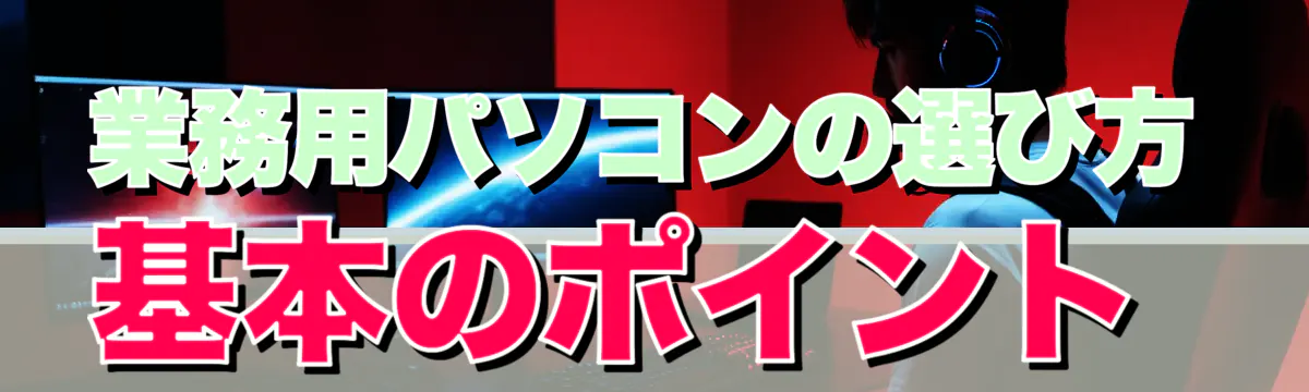 業務用パソコンの選び方 基本のポイント
