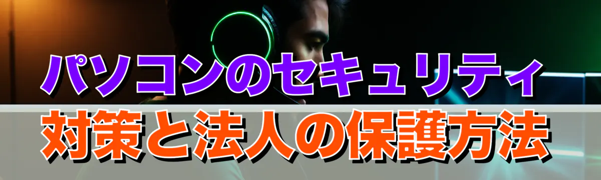 パソコンのセキュリティ対策と法人の保護方法
