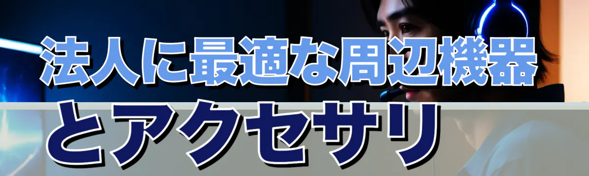 法人に最適な周辺機器とアクセサリ
