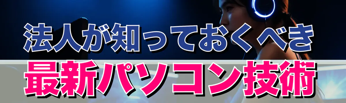 法人が知っておくべき最新パソコン技術
