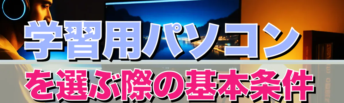 学習用パソコンを選ぶ際の基本条件
