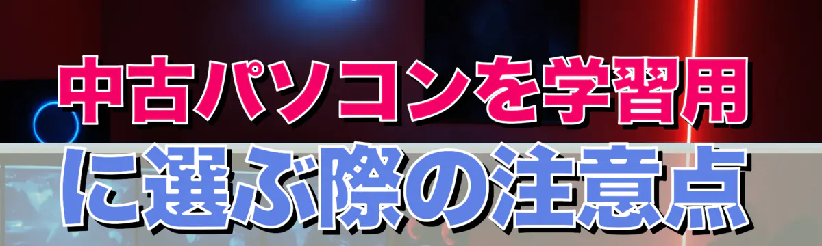 中古パソコンを学習用に選ぶ際の注意点
