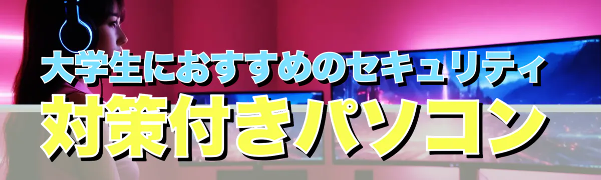 大学生におすすめのセキュリティ対策付きパソコン
