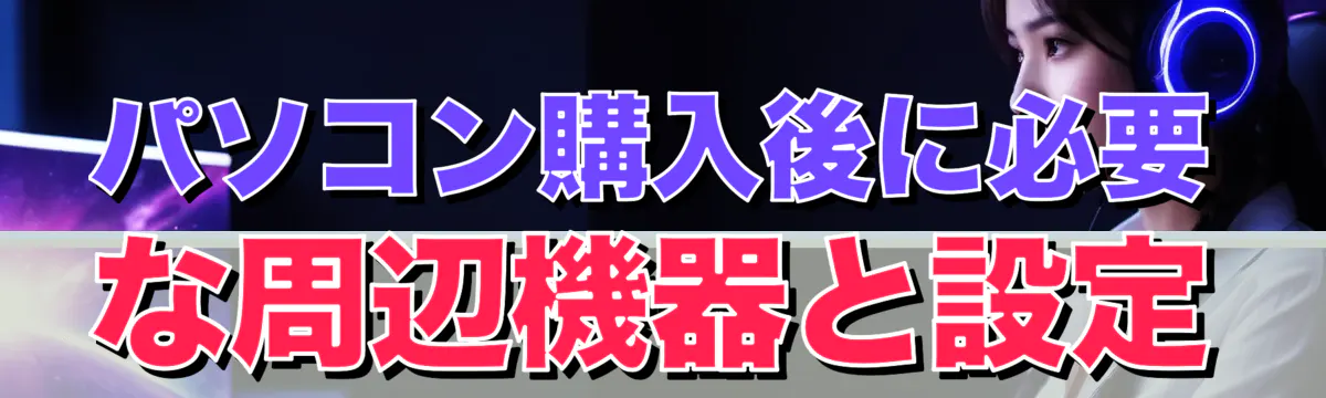 パソコン購入後に必要な周辺機器と設定

