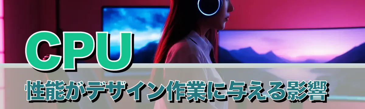 CPU性能がデザイン作業に与える影響