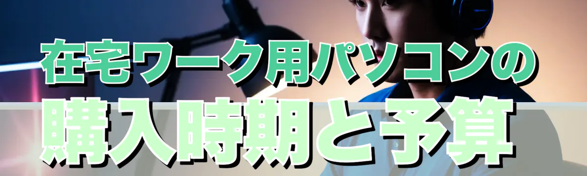 在宅ワーク用パソコンの購入時期と予算