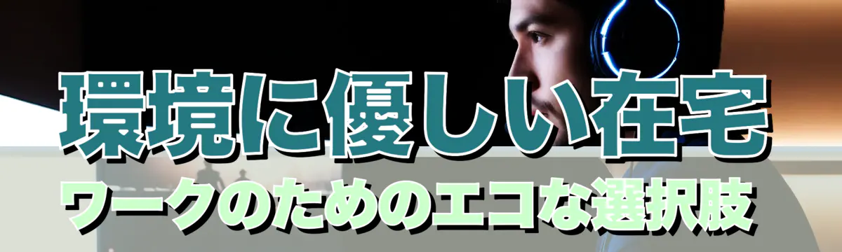 環境に優しい在宅ワークのためのエコな選択肢 
