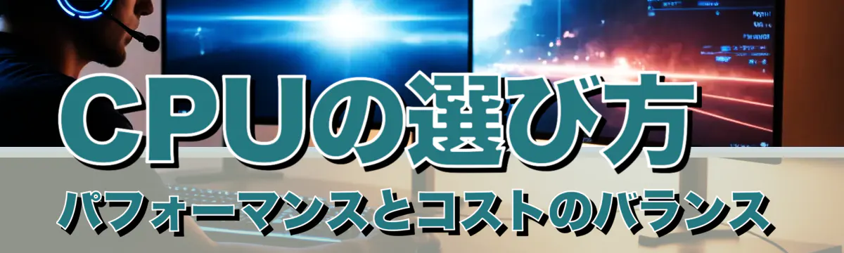 CPUの選び方 パフォーマンスとコストのバランス