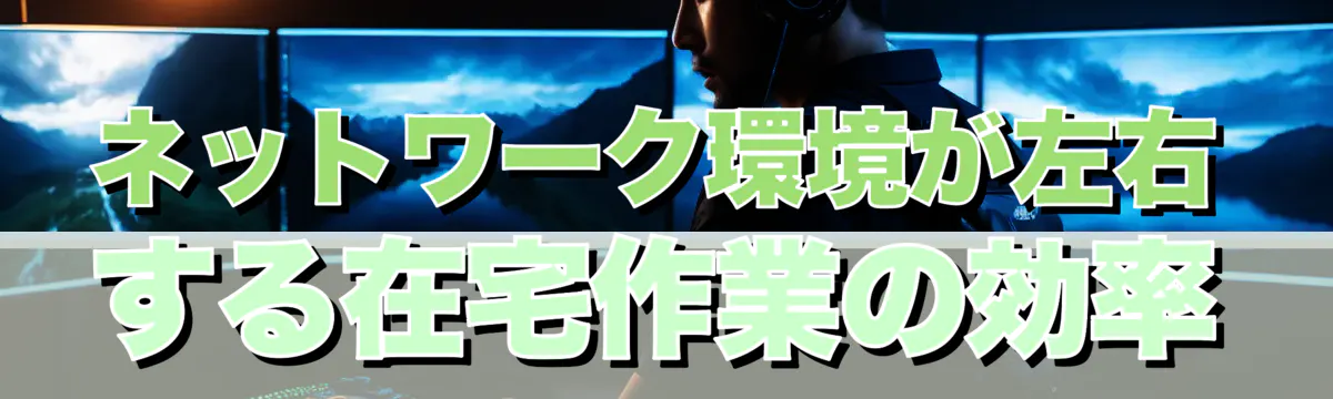 ネットワーク環境が左右する在宅作業の効率