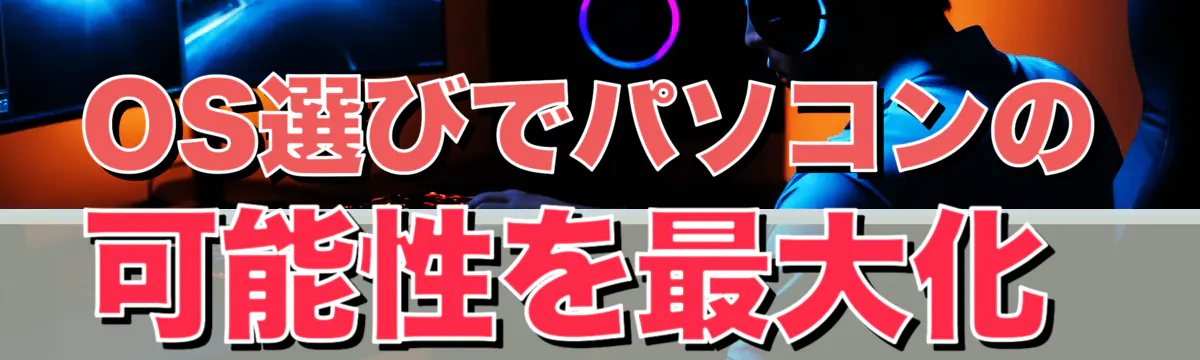 OS選びでパソコンの可能性を最大化