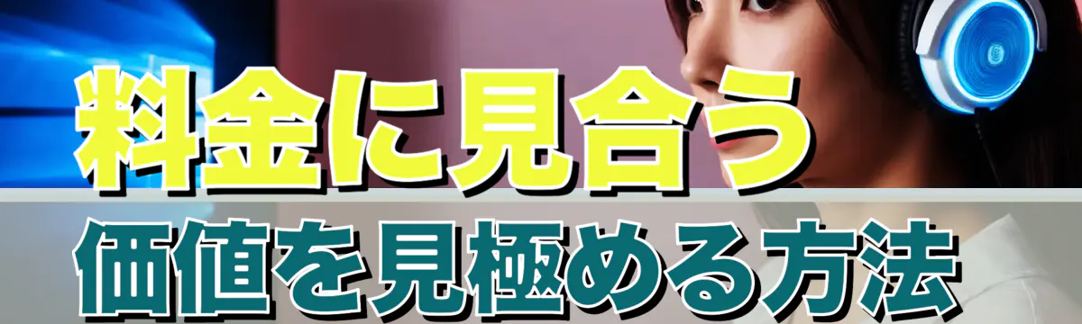 料金に見合う価値を見極める方法 
