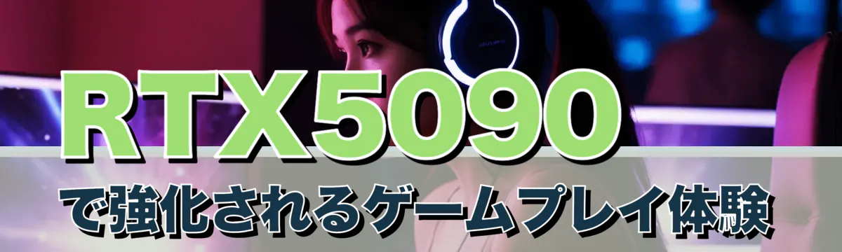 RTX5090で強化されるゲームプレイ体験