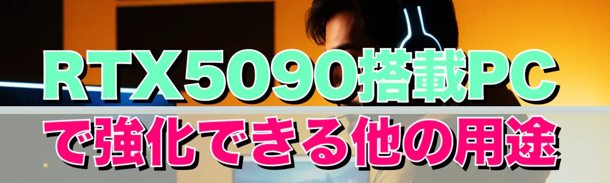 RTX5090搭載PCで強化できる他の用途