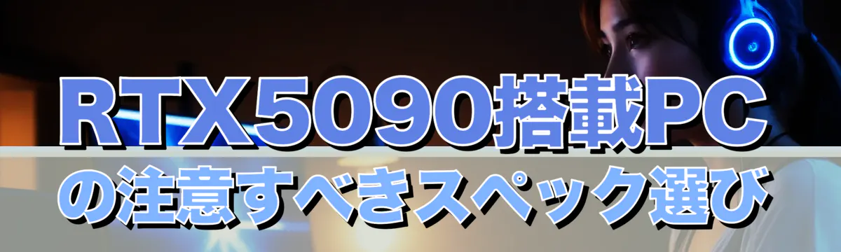 RTX5090搭載PCの注意すべきスペック選び