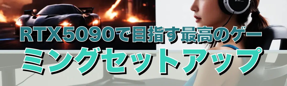 RTX5090で目指す最高のゲーミングセットアップ