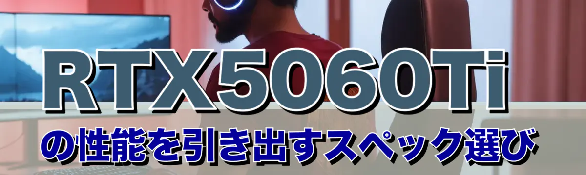 RTX5060Tiの性能を引き出すスペック選び