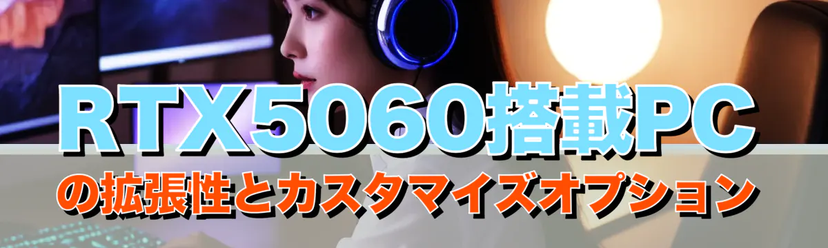 RTX5060搭載PCの拡張性とカスタマイズオプション